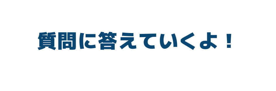 質問にこたえていくよ！